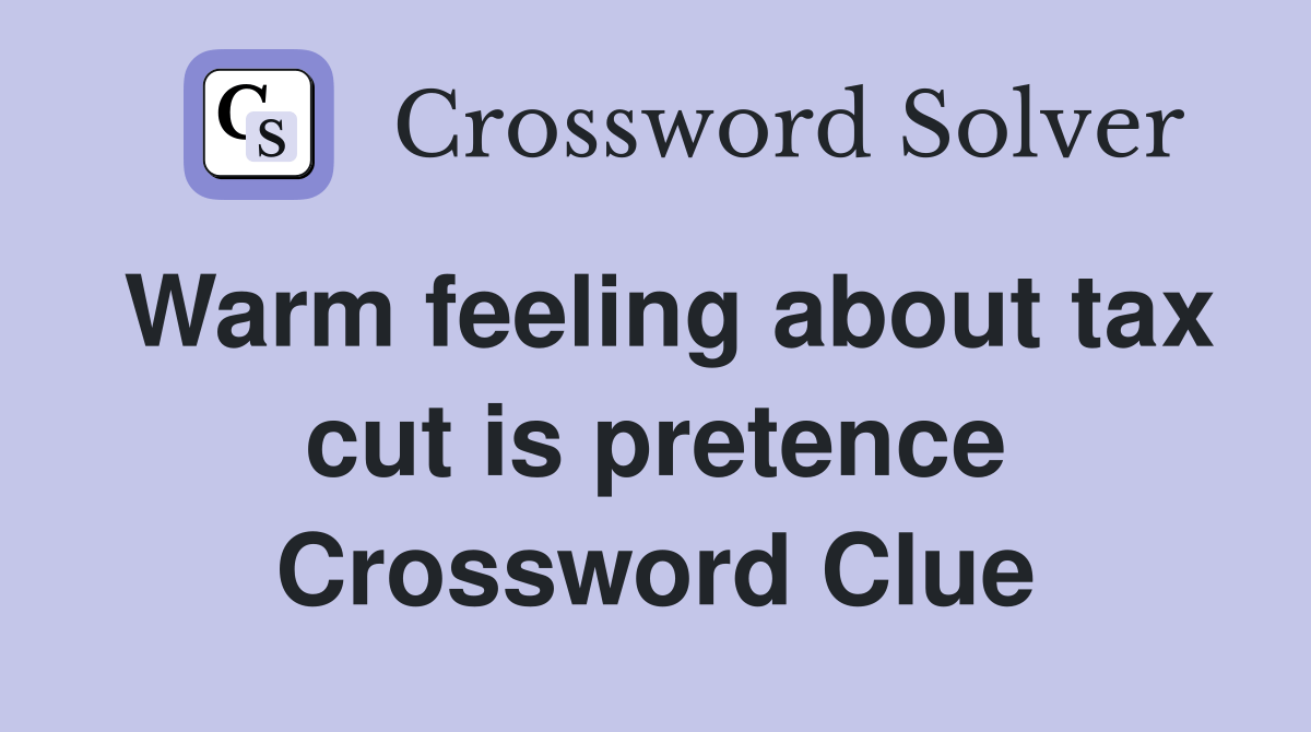 Warm feeling about tax cut is pretence Crossword Clue Answers Crossword Solver